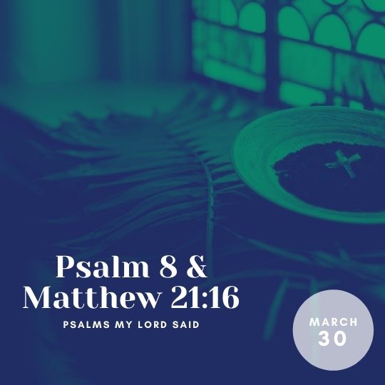 Wednesday, March 30: Psalm 8 and Matthew 21:16