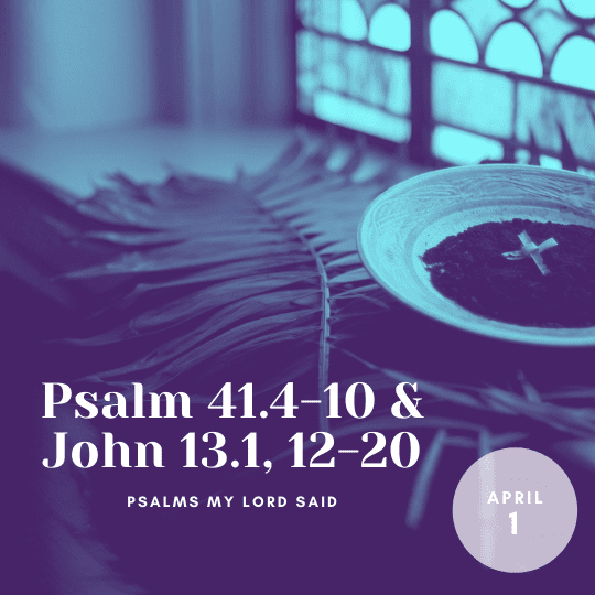 Friday April 1: Psalm 41.4-10 & John 13.1, 12-20